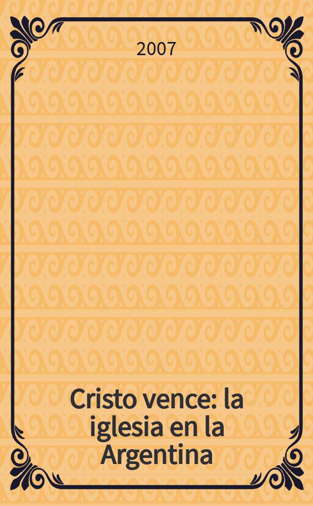 Cristo vence : la iglesia en la Argentina : un siglo de historia política (1884-1983) = Христос побеждает: Церковь в Аргентине в век истории и политики (1884-1983)
