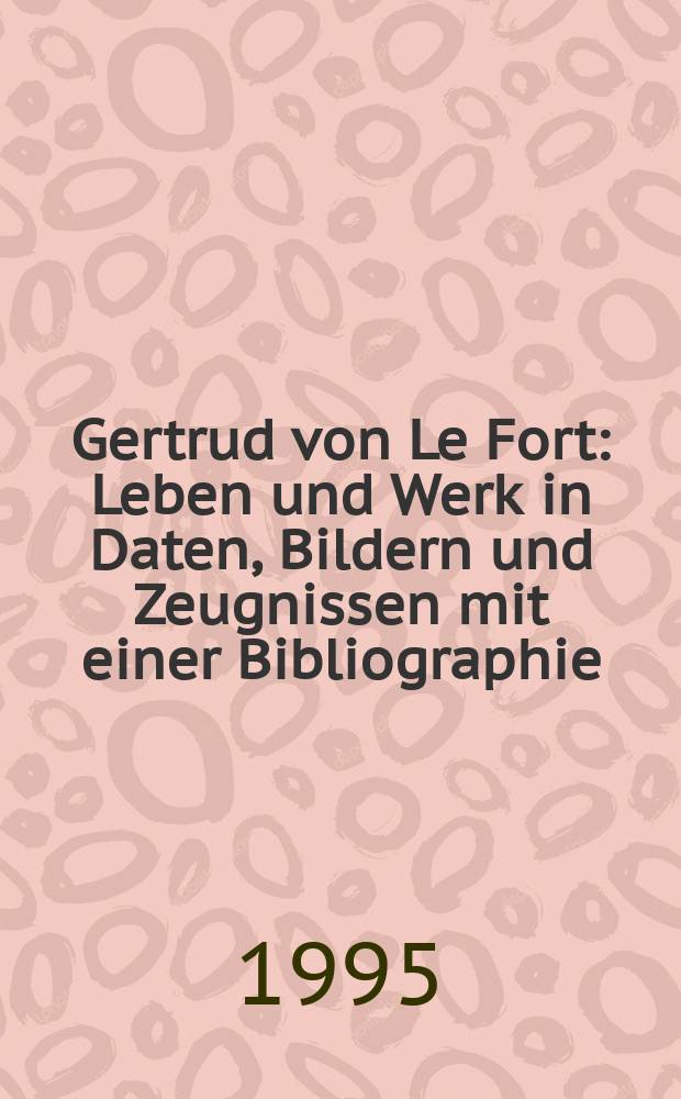 Gertrud von Le Fort : Leben und Werk in Daten, Bildern und Zeugnissen mit einer Bibliographie = Гертруда Ле Форт