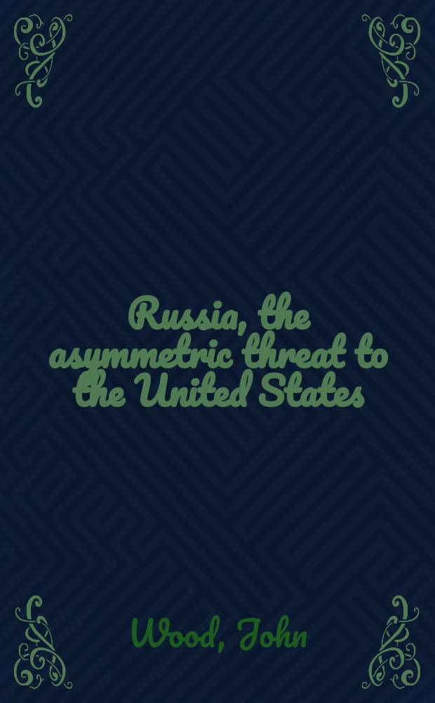 Russia, the asymmetric threat to the United States : a potent mixture of energy and missiles = Россия, ассиметричная угроза США :