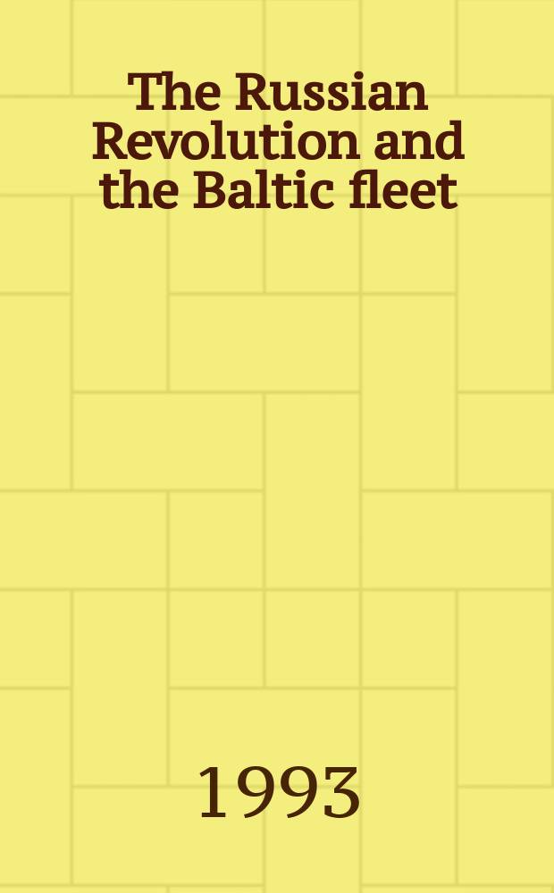 The Russian Revolution and the Baltic fleet : war and politics, February 1917 - April 1918 = Русская революция и Балтийский флот