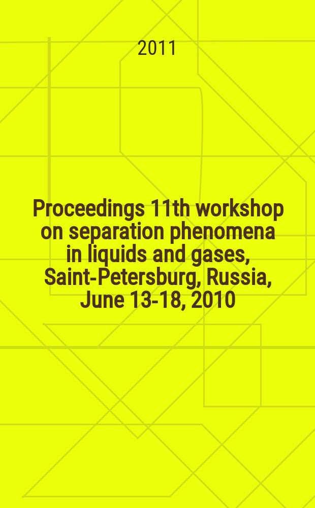 Proceedings 11th workshop on separation phenomena in liquids and gases, Saint-Petersburg, Russia, June 13-18, 2010 = Труды 11-го семинара по разделению в жидкостей и газов