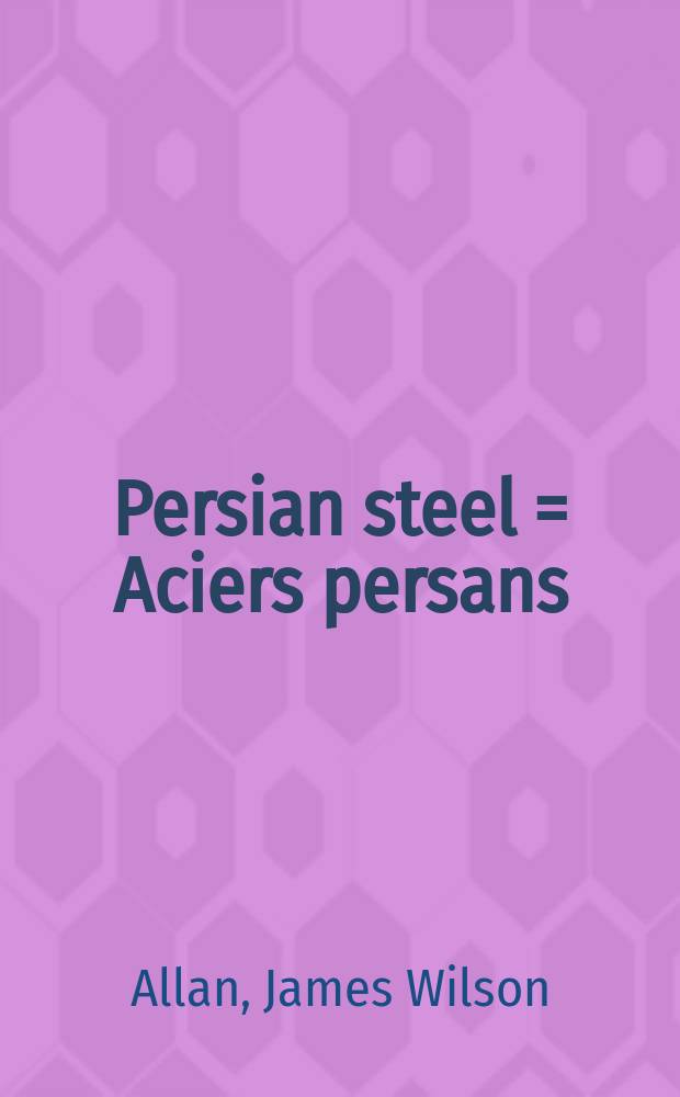 Persian steel = Aciers persans : the Tanavoli collection : a catalogue of the Exhibition, Institut du monde arabe, Paris, 10 février au 29 juin 2003 etc. = Персидская сталь. Шедевры иранского искусства из коллекции П. Танаволи