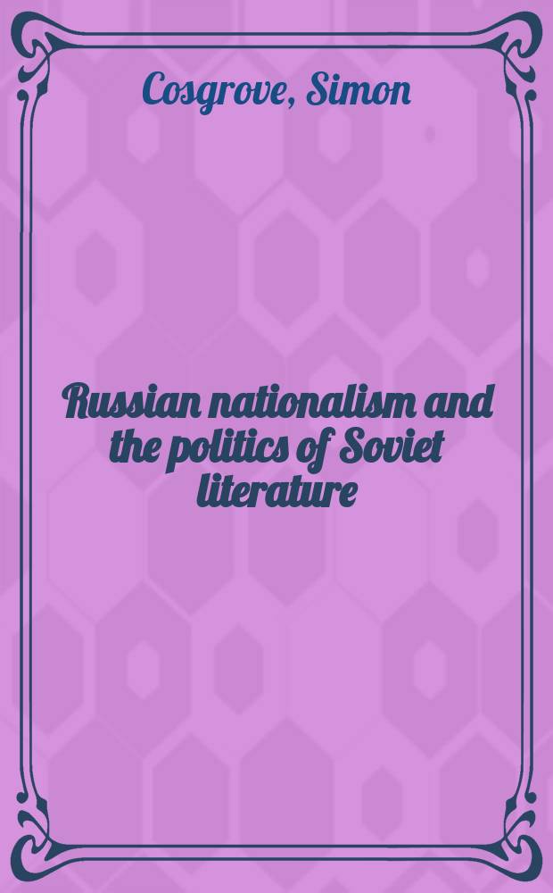 Russian nationalism and the politics of Soviet literature : the case of Nash sovremennik, 1981-91 = Русский национализм и политика советской литературы = Русский национализм советской литературы