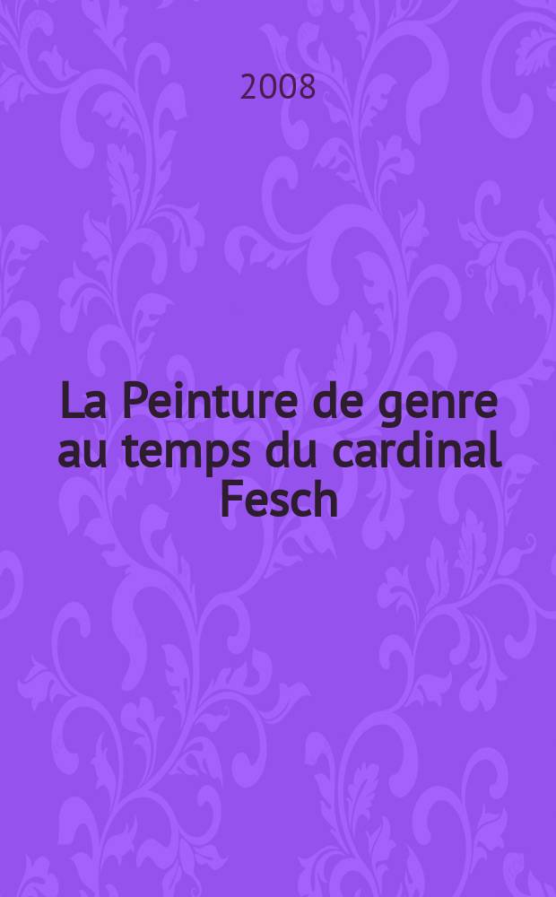 La Peinture de genre au temps du cardinal Fesch : actes du colloque, Ajaccio, 15 juin 2007 : accompagne la Exposition La Cardinal Fesch et l'art de son temps = Жанровая живопись во времена кардинала Феша