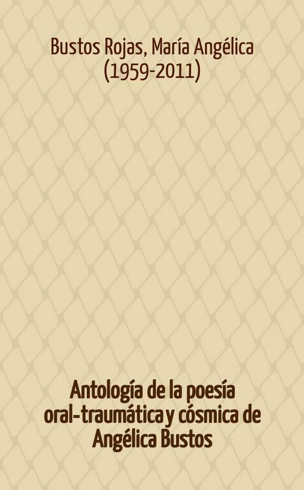Antología de la poesía oral-traumática y cósmica de Angélica Bustos (1959-2011. Chile)