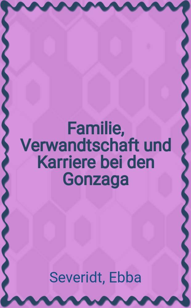 Familie, Verwandtschaft und Karriere bei den Gonzaga : Struktur und Funktion von Familie und Verwandtschaft bei den Gonzaga und ihren deutschen Verwandten (1444-1519) = Семья, родственники и карьера семьи Гозага
