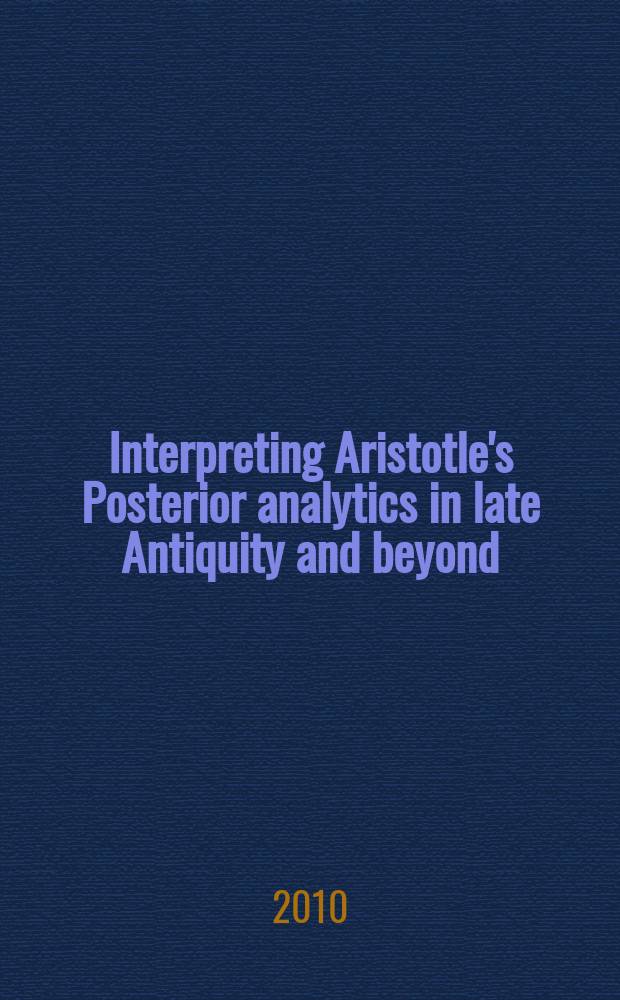 Interpreting Aristotle's Posterior analytics in late Antiquity and beyond = Интерпритация "Второй аналитики" Аристотеля в научной античности и позже