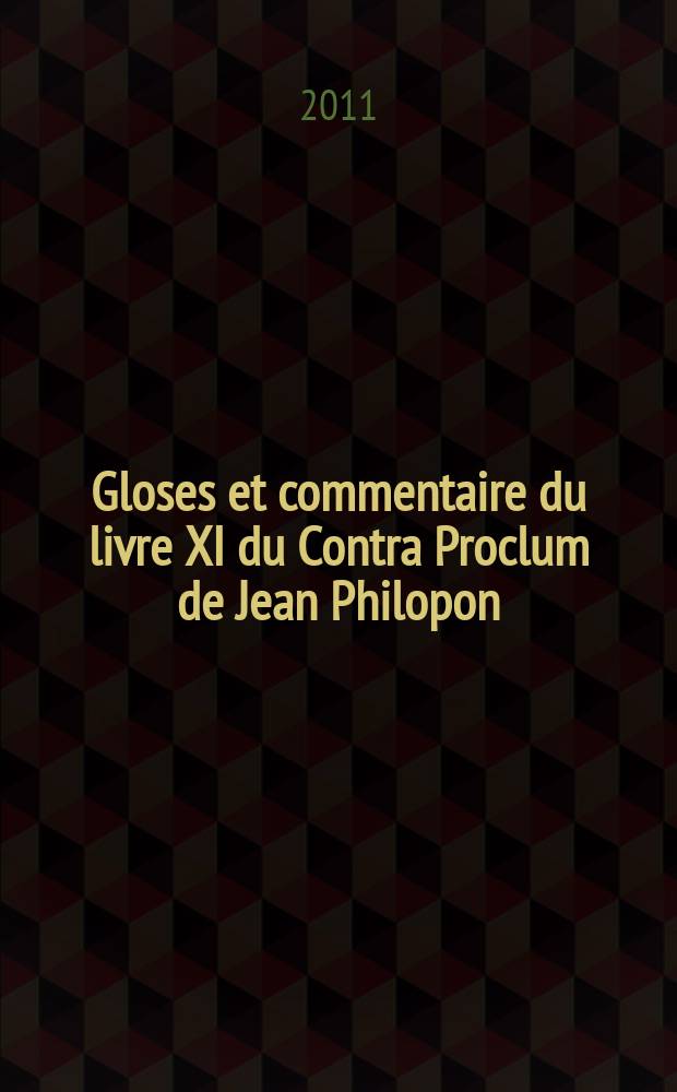 Gloses et commentaire du livre XI du Contra Proclum de Jean Philopon : autour de la matière première du monde = Глоссы и комментарии 11 книги греческого философа Иоанна Филопона(ок.490-ок.570) "Против Прокла по вопросу о вечности мира"