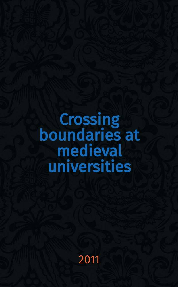 Crossing boundaries at medieval universities : based on the papers delivered at a Conference entitled "Crossing boundaries at medieval universities: intellectual moments, academic disciplines and societal conflict" held at the University of Wisconsin-Madison on May 16-17, 2008 = Пересечение границ в средневековом университете