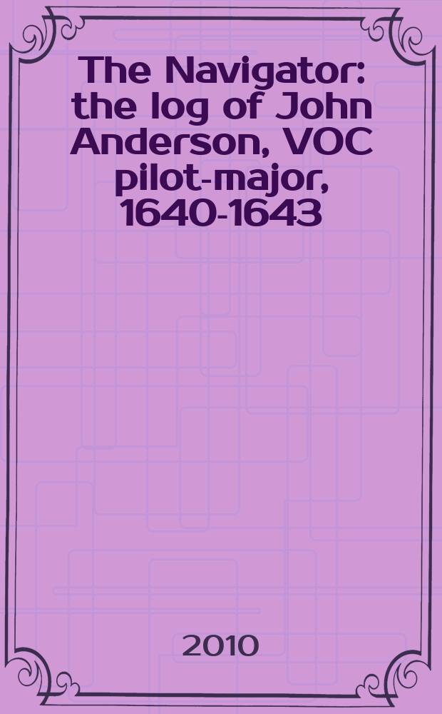 The Navigator : the log of John Anderson, VOC pilot-major, 1640-1643 = Мореплаватель:регистрационная книга Джона Андерсона,лоцмана-майора Датской Вест-Индской компании,1640-1643