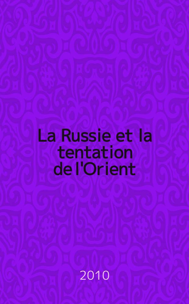 La Russie et la tentation de l'Orient = Россия и соблазн Востока - ориентализм в политике, литературе, искусстве
