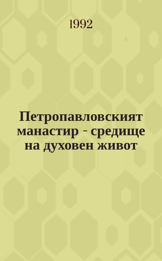 Петропавловският манастир - средище на духовен живот : материали от Научната сесия на тема "Манастиръ "Св. св. Петър и Павел" край Лясковец - средище на религиозно-духовен и културно-просветен живот, 27-28 септември 1990 г.