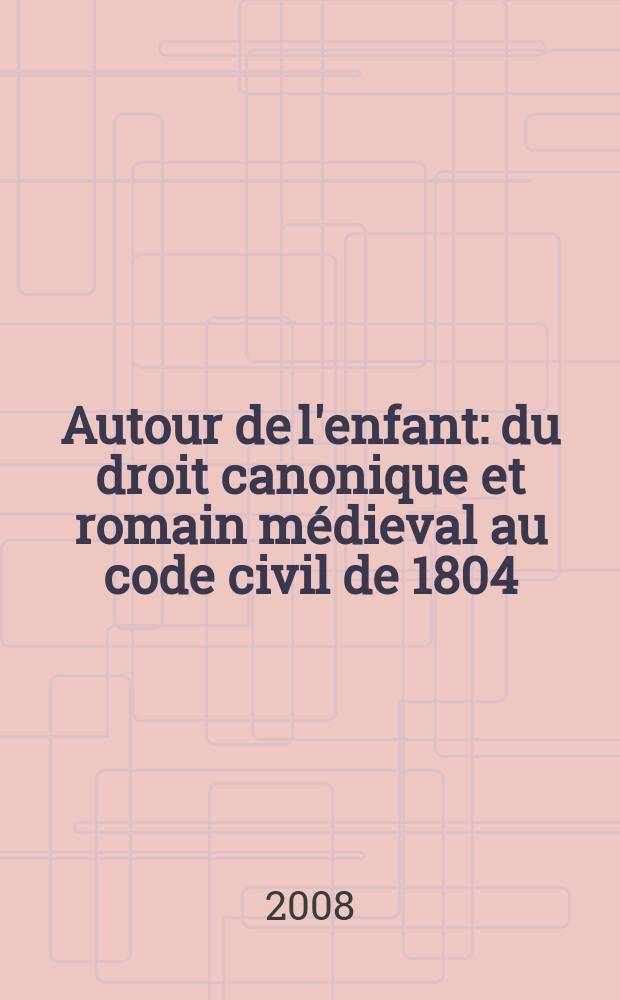 Autour de l'enfant : du droit canonique et romain médieval au code civil de 1804 = Вокруг ребенка