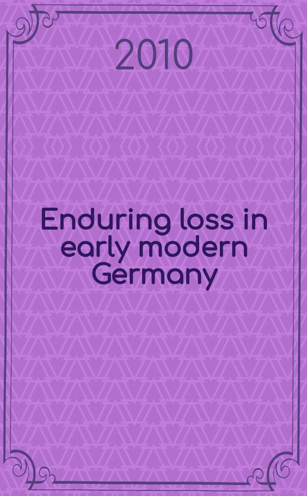 Enduring loss in early modern Germany : cross disciplinary perspectives : essays from papers presented at Fifth Triennial conference of Frühe Neuzeit Interdisziplinär (FNI), held at Duke university, March 27-29, 2008 = Длительные потери в Германии раннего нового времени