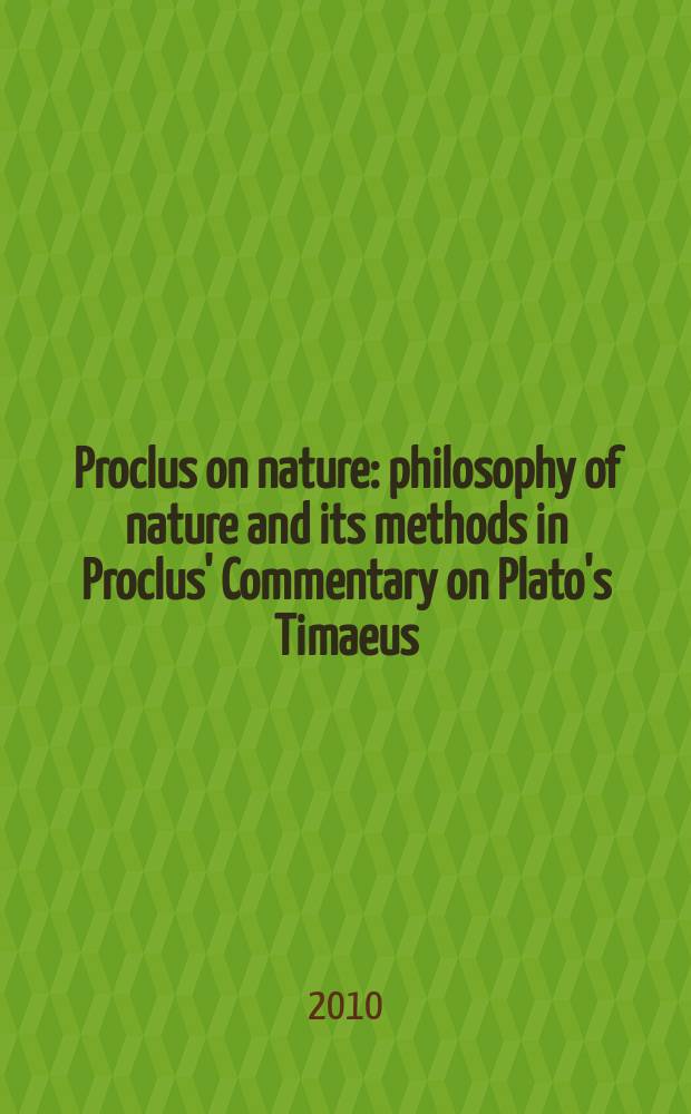 Proclus on nature : philosophy of nature and its methods in Proclus' Commentary on Plato's Timaeus = Прокл о природе