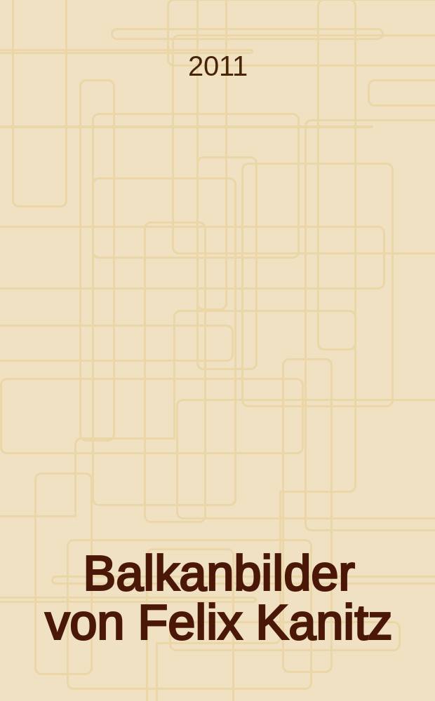 Balkanbilder von Felix Kanitz = Слике са Балкана Феликса Каница = Балканские зарисовки Феликса Каница