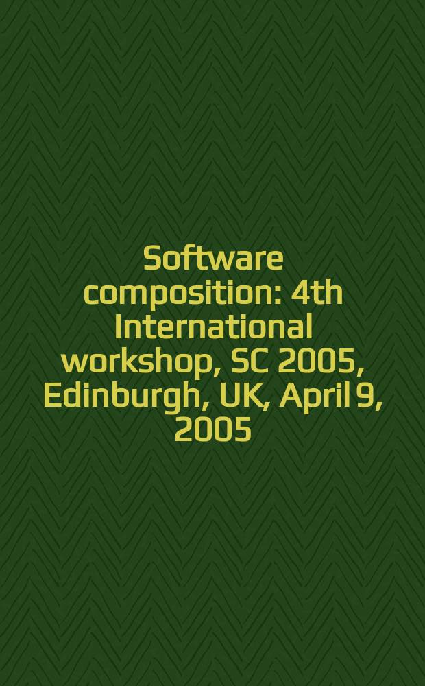 Software composition : 4th International workshop, SC 2005, Edinburgh, UK, April 9, 2005 : revised selected papers