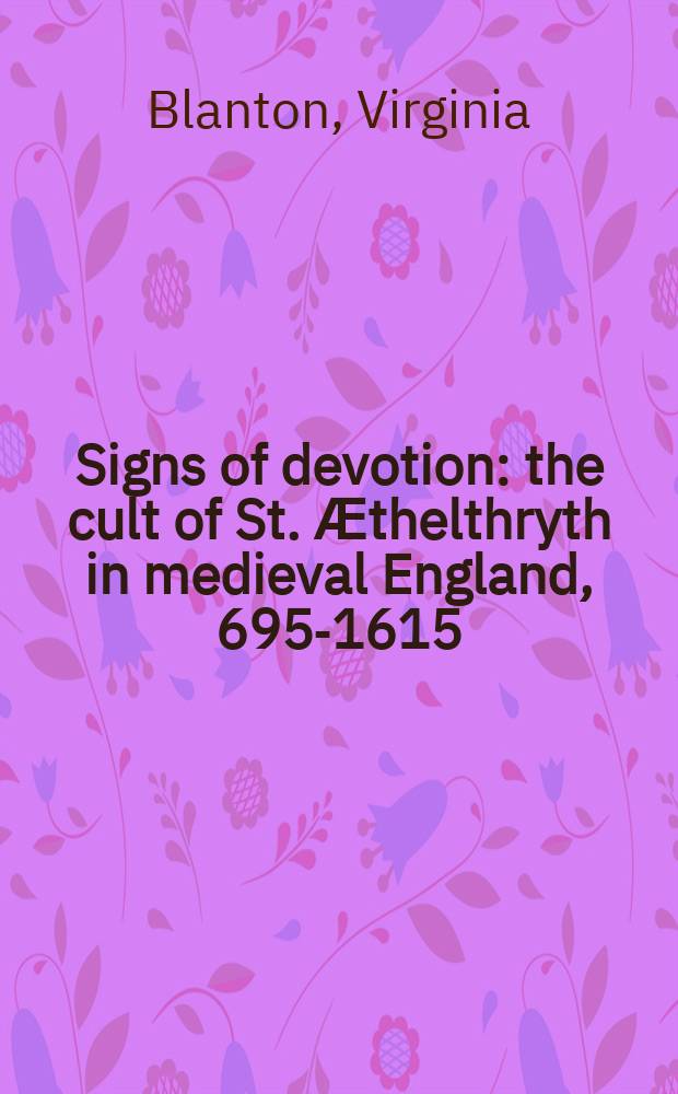 Signs of devotion : the cult of St. Ӕthelthryth in medieval England, 695-1615 = Знаки набожности