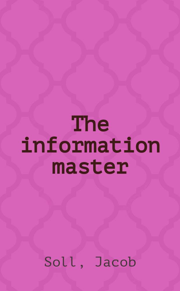 The information master : Jean-Baptiste Colbert's secret state intelligence system = Хозяин информации: государственная разведывательная система Жана-Батиста Кольбера