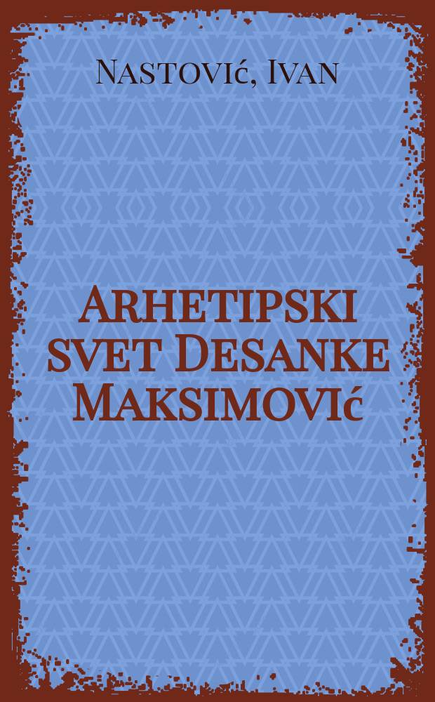 Arhetipski svet Desanke Maksimović : dubinsko-psiholo&scaron;ki eseji = Психологические очерки о творчестве Десанки Максимович