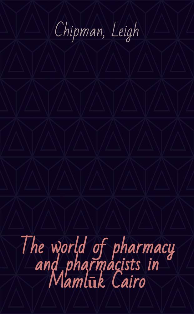 The world of pharmacy and pharmacists in Mamlūk Cairo : a study of the text and context of "Minhāj al-dukkān" by Abū 'l-Munā al-Kūhīn al-`Attār = Мир фармации и фармацевтов в Каире мамлюков.