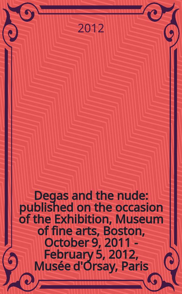 Degas and the nude : published on the occasion of the Exhibition, Museum of fine arts, Boston, October 9, 2011 - February 5, 2012, Musée d'Orsay, Paris, March 12, 2012 - July 1, 2012 = Дега и обнаженная натура