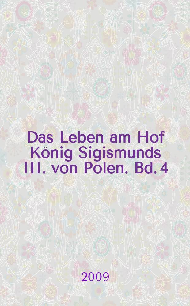 Das Leben am Hof König Sigismunds III. von Polen. Bd. 4