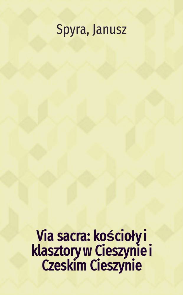 Via sacra : kościoły i klasztory w Cieszynie i Czeskim Cieszynie = Церкви и монастыри в Цешин и Чески- Тешине