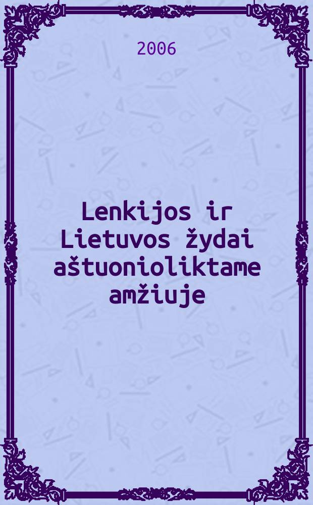 Lenkijos ir Lietuvos žydai a&scaron;tuonioliktame amžiuje : naujџjџ laikџ genealogija = Польшские и литовские евреи в 18-м веке