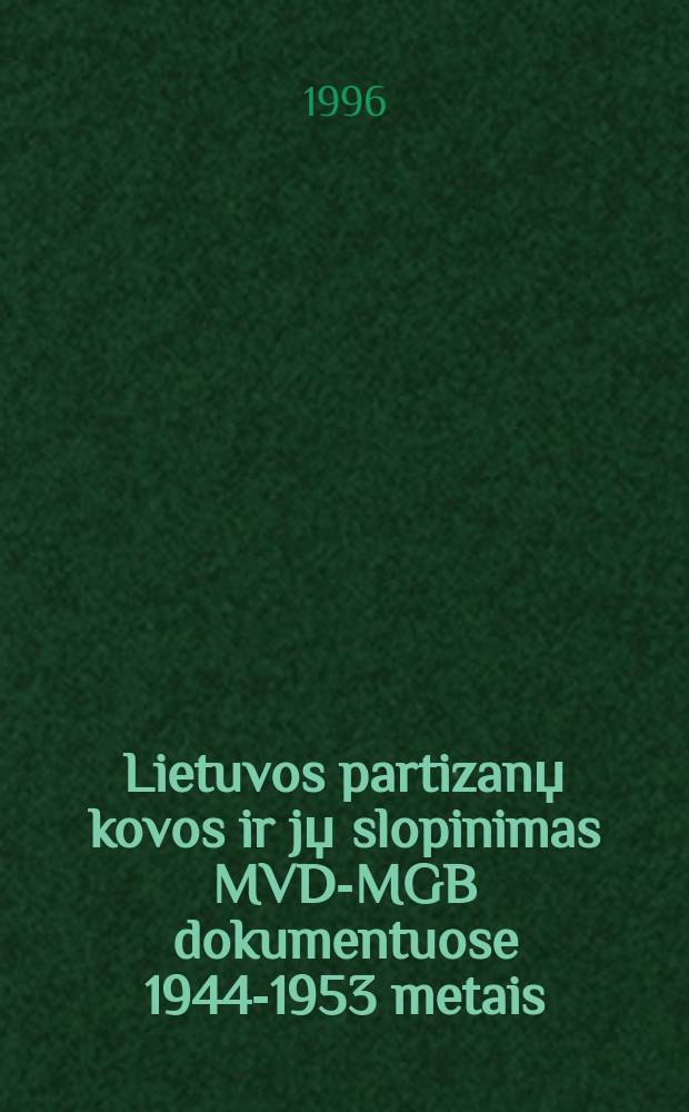 Lietuvos partizanџ kovos ir jџ slopinimas MVD-MGB dokumentuose 1944-1953 metais = Литовская партизанская война, 1944 - 1953 и ее подавление МВД - МГБ в документах