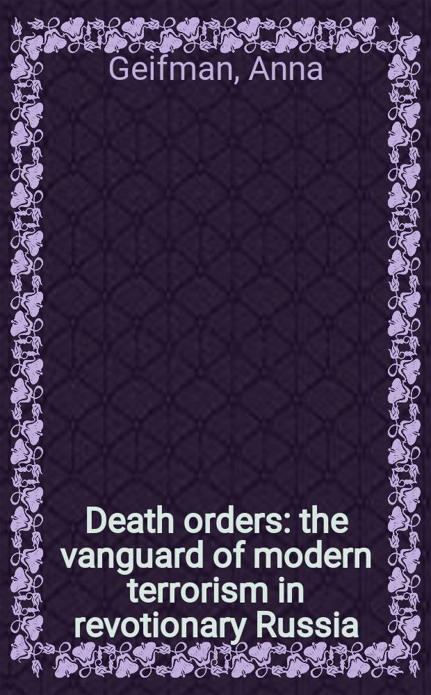 Death orders : the vanguard of modern terrorism in revotionary Russia = Смертельный заказ: авангард современного терроризма в революционной России
