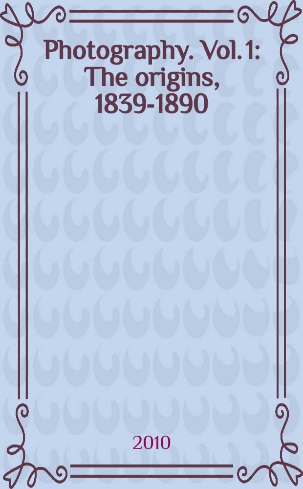 Photography. Vol. 1 : The origins, 1839-1890