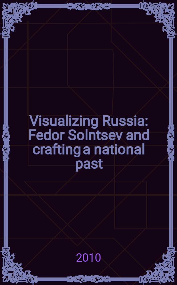 Visualizing Russia : Fedor Solntsev and crafting a national past = Визуализация России