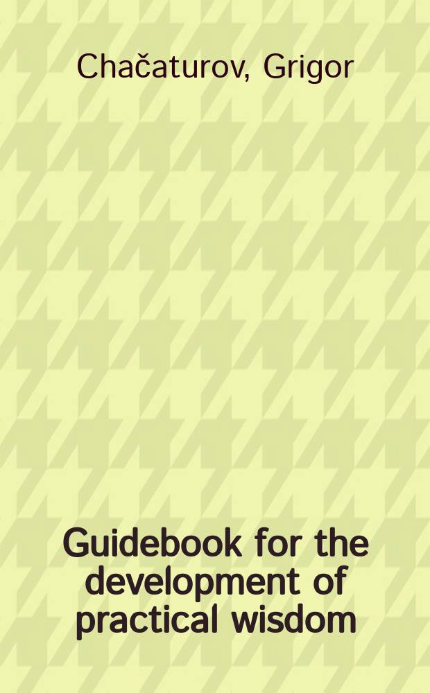 Guidebook for the development of practical wisdom : for those who want to live well = Руководство для развития жизненной мудрости