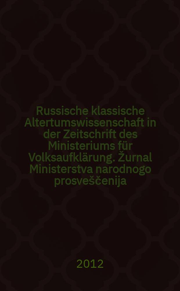 Russische klassische Altertumswissenschaft in der Zeitschrift des Ministeriums f&uuml;r Volksaufkl&auml;rung. Žurnal Ministerstva narodnogo prosve&scaron;čenija (ŽMNP) = Классическая древность в Журнале Министерства народного просвещения (ЖМНП) : annotiertes Verzeichnis der in den Jahren 1873-1917 erschienenen Beitr&auml;ge