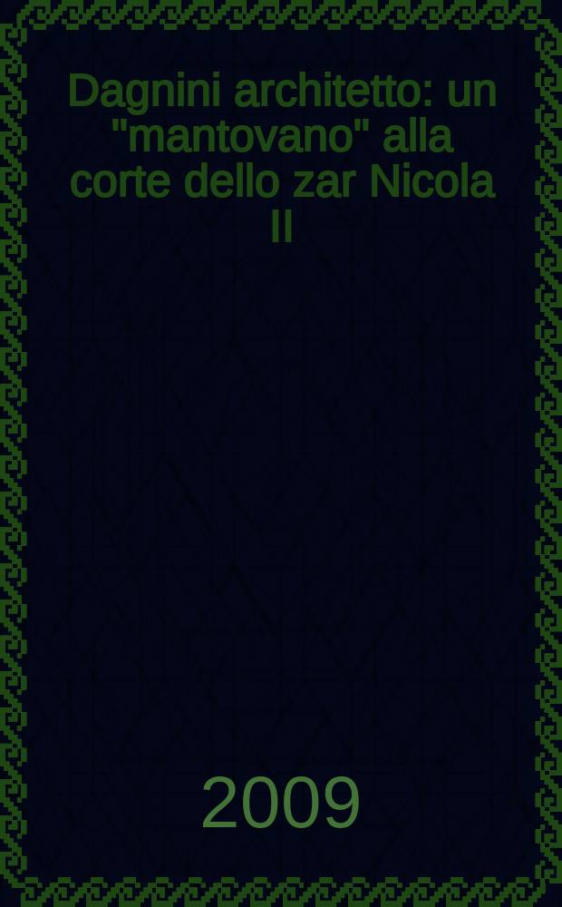 Dagnini architetto : un "mantovano" alla corte dello zar Nicola II : catalogo della Mostra, Mantova Palazzo Te, 11 ottobre 2009 -10 gennaio 2010 = Данини - архитектор. "Мантуянец" при дворе царя Николая II.
