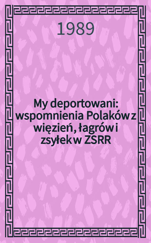 My deportowani : wspomnienia Polaków z więzień, łagrów i zsyłek w ZSRR = Мы депортированы: воспоминания поляков о трудовых лагерях, тюрьмах и ссылке в Советском Союзе