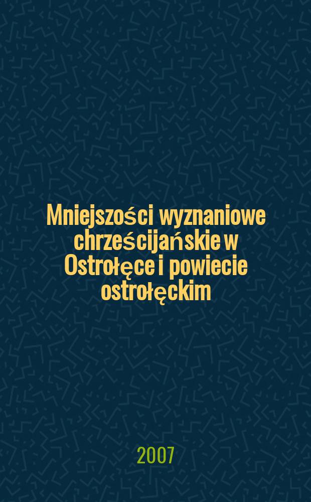 Mniejszości wyznaniowe chrześcijańskie w Ostrołęce i powiecie ostrołęckim (od schyłku XVIII w. do współczesności) = Христианские религиозные общины Остроленка с конца 18 века до наших дней
