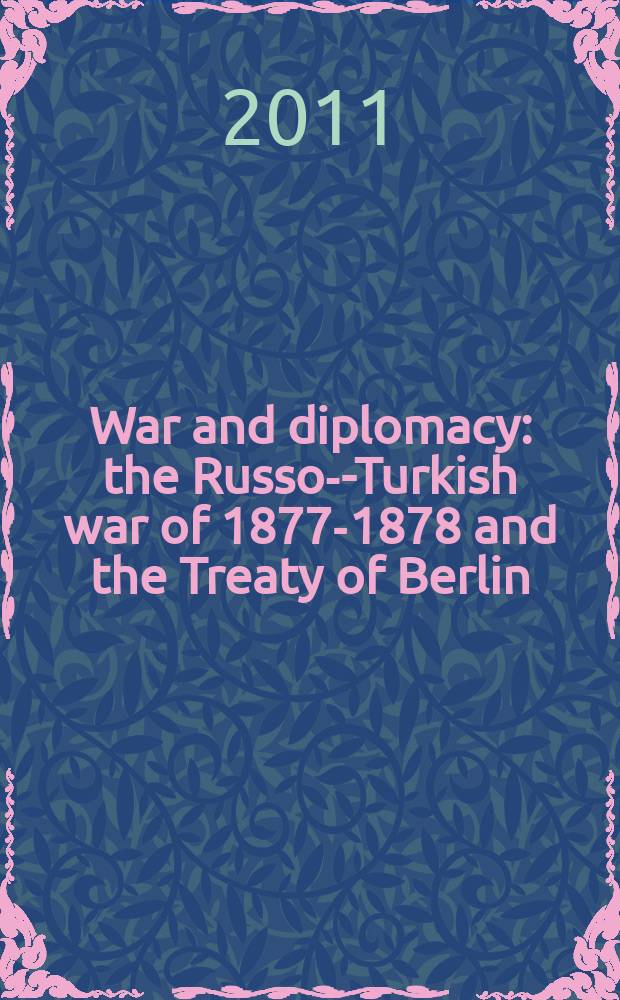 War and diplomacy : the Russo--Turkish war of 1877-1878 and the Treaty of Berlin = Война и дипломатия