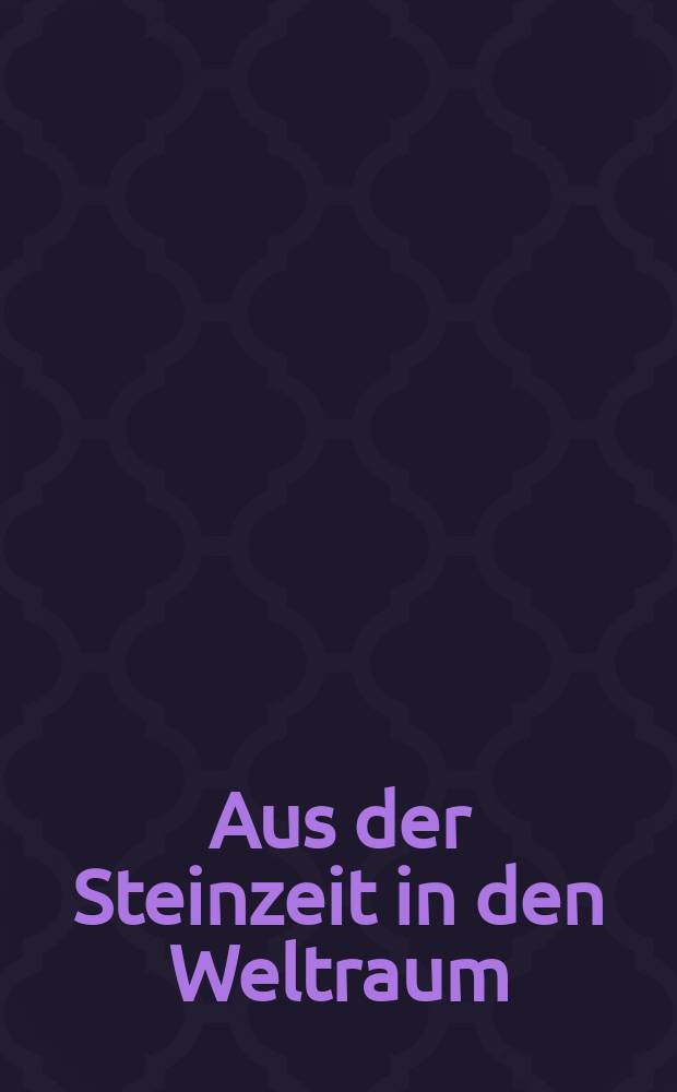Aus der Steinzeit in den Weltraum : die faszinierende Geschichte der Menschheit = Из каменного века в космов - увлекательная история человечества