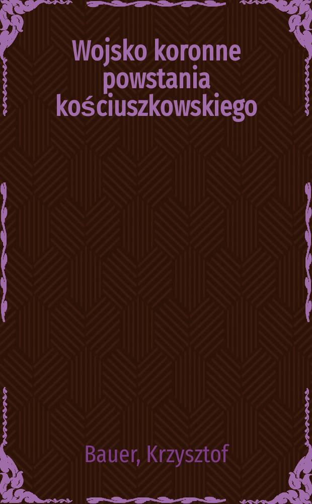 Wojsko koronne powstania kościuszkowskiego = Царская армия и восстание Костюшко