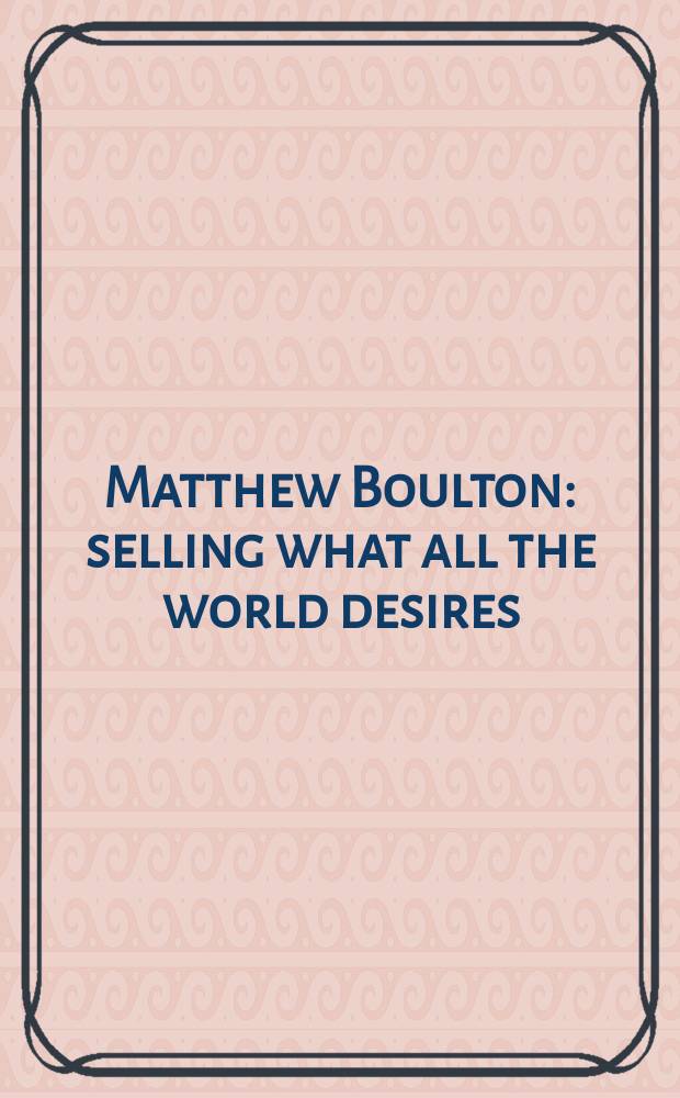 Matthew Boulton : selling what all the world desires : accompanies the Matthew Boulton bicentenary exhibition Selling what all the world desires, the Gas Hall exhibition gallery from May to September 2009 = Мэтью Болтон
