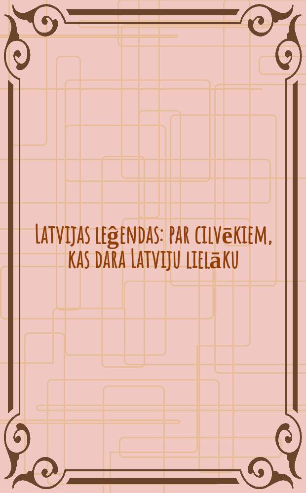 Latvijas leĝendas : par cilvēkiem, kas dara Latviju lielāku = Латвийские легенды: люди, которы вносят наибольший вклад в Латвию