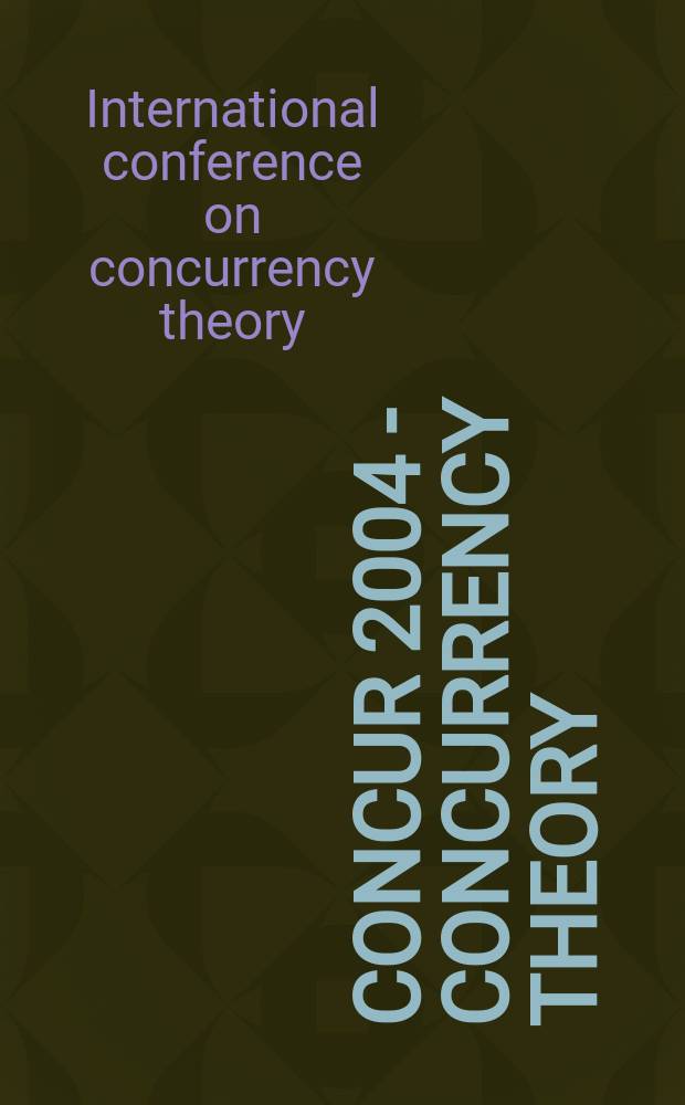 CONCUR 2004 - concurrency theory : 15th International conference, London, UK, August 31 - Septemder 3, 2004 : proceedings