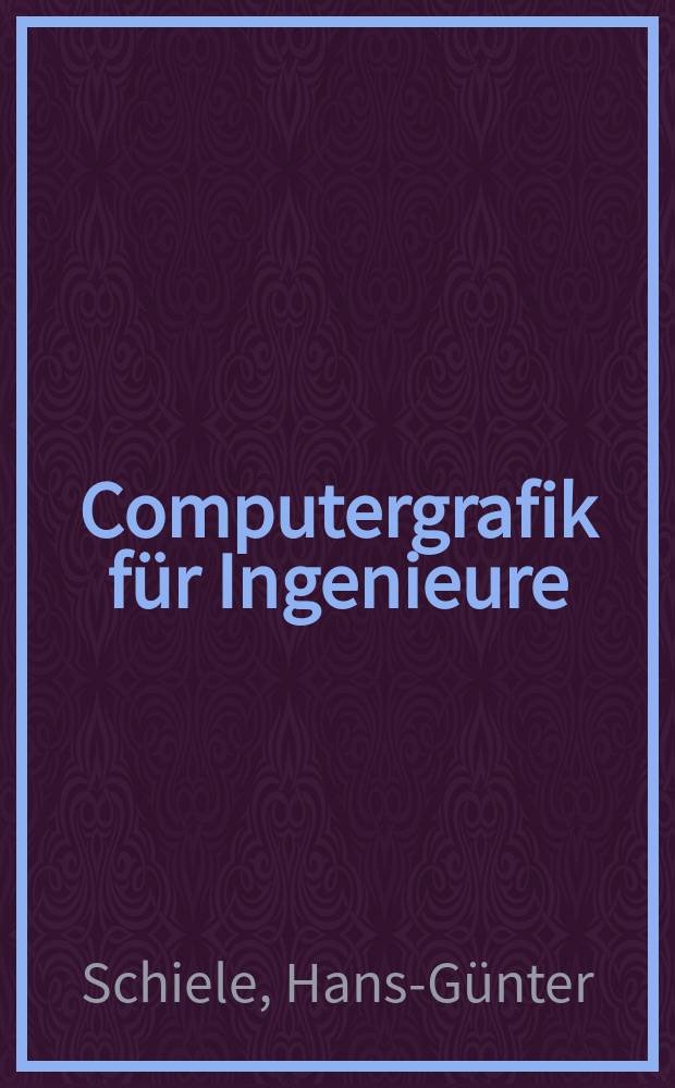 Computergrafik für Ingenieure : eine anwendungsorientierte Einführung