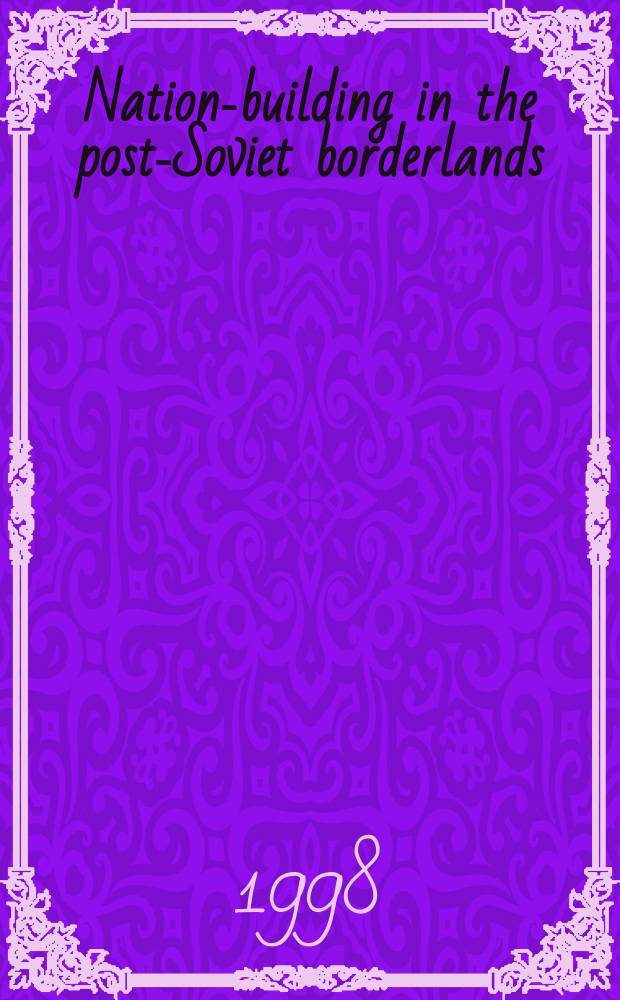 Nation-building in the post-Soviet borderlands : the politics of national identities = Национальное строительство в постсоветских границах