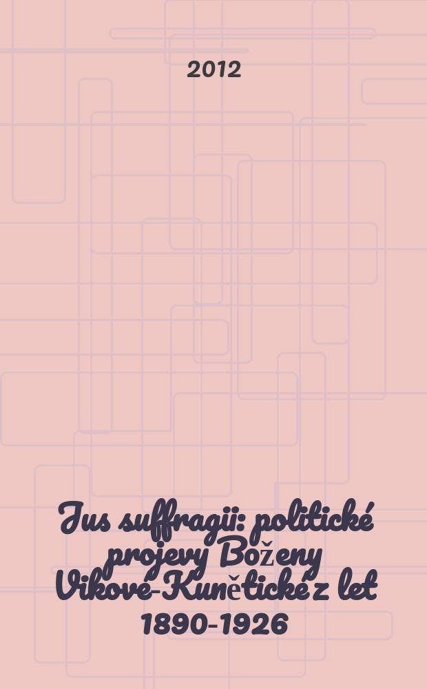 Jus suffragii : politick&eacute; projevy Boženy Vikov&eacute;-Kunětick&eacute; z let 1890-1926 = Право голоса