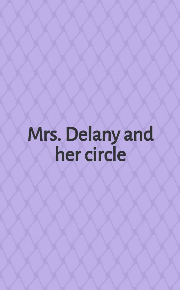 Mrs. Delany and her circle : accompanies the Exhibition on view at the Yale center for British art from 24 September 2009 to 3 January 2010 and at Sir John Soane's museum from 18 February to 1 May 2010 = Миссис Делани и ее круг