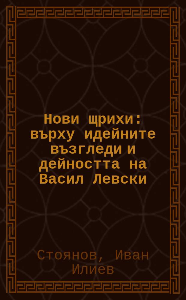 Нови щрихи : върху идейните възгледи и дейността на Васил Левски : Иван Стоянов = Новые штрихи: идейные взгляды и деятельность Василя Левски