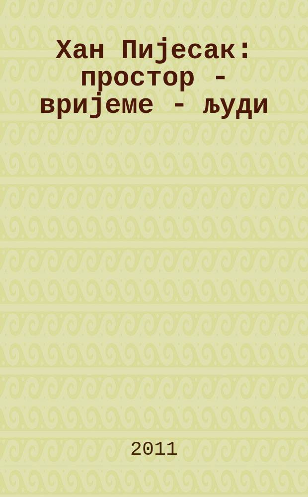Хан Пиjесак : простор - вриjеме - људи : монографиjа = Хан Пиесак: пространство - время - люди
